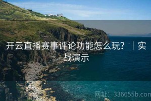 开云直播赛事评论功能怎么玩？｜实战演示