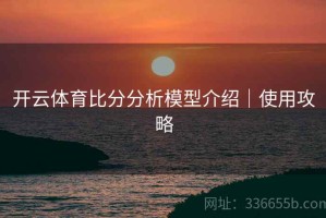 开云体育比分分析模型介绍｜使用攻略