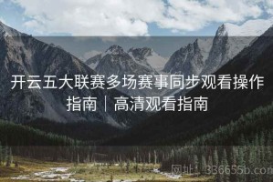 开云五大联赛多场赛事同步观看操作指南｜高清观看指南