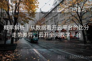 概率解析｜从数据看开云平台的比分走势差异，云开全网教学平台