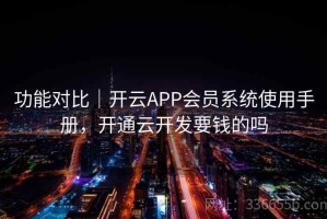 功能对比｜开云APP会员系统使用手册，开通云开发要钱的吗