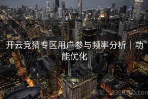 开云竞猜专区用户参与频率分析｜功能优化