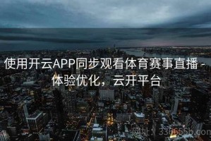使用开云APP同步观看体育赛事直播 - 体验优化，云开平台