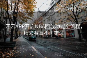 开云APP开启NBA回放功能全流程，精彩赛事不再错过