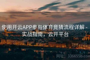 使用开云APP参与体育竞猜流程详解 - 实战指南，云开平台