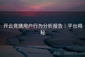开云竞猜用户行为分析报告｜平台揭秘