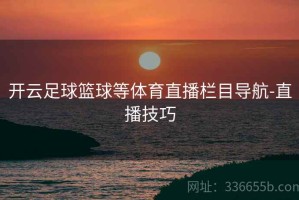开云足球篮球等体育直播栏目导航-直播技巧