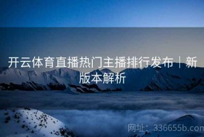开云体育直播热门主播排行发布｜新版本解析