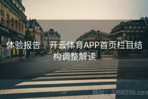 体验报告｜开云体育APP首页栏目结构调整解读