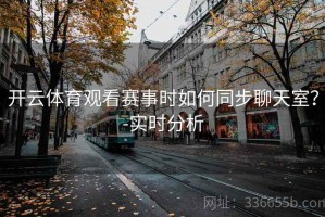 开云体育观看赛事时如何同步聊天室？-实时分析