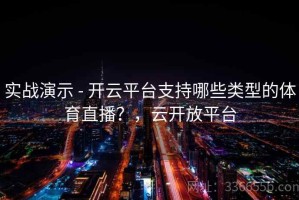 实战演示 - 开云平台支持哪些类型的体育直播？，云开放平台