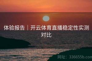 体验报告｜开云体育直播稳定性实测对比