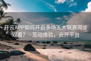 开云APP如何开启多场五大联赛同步观看？ - 互动体验，云开平台