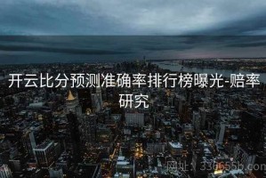开云比分预测准确率排行榜曝光-赔率研究