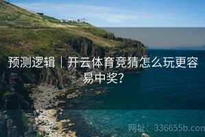 预测逻辑｜开云体育竞猜怎么玩更容易中奖？
