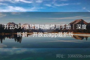 开云APP播放器功能使用手册｜深度拆解，开放云app最新版