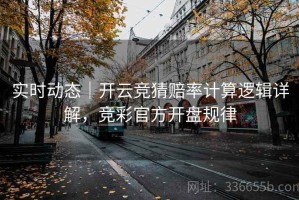 实时动态｜开云竞猜赔率计算逻辑详解，竞彩官方开盘规律