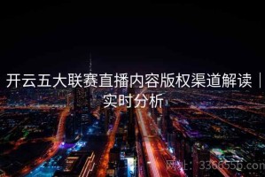 开云五大联赛直播内容版权渠道解读｜实时分析