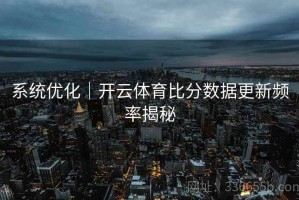系统优化｜开云体育比分数据更新频率揭秘