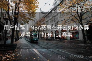 用户推荐｜NBA赛事在开云如何多屏观看？，打开nba赛事