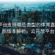 开云平台支持哪些类型的体育直播？ - 新版本解析，云开放平台