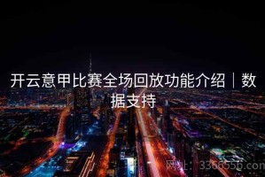 开云意甲比赛全场回放功能介绍｜数据支持