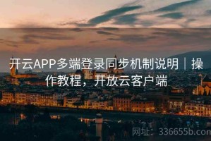 开云APP多端登录同步机制说明｜操作教程，开放云客户端