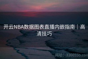 开云NBA数据图表直播内嵌指南｜高清技巧