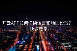开云APP如何切换语言和地区设置？｜快速教学