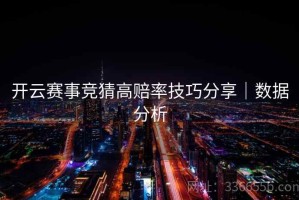 开云赛事竞猜高赔率技巧分享｜数据分析