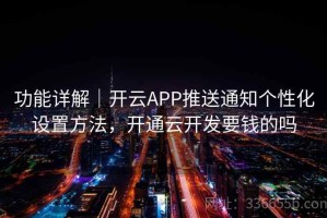 功能详解｜开云APP推送通知个性化设置方法，开通云开发要钱的吗