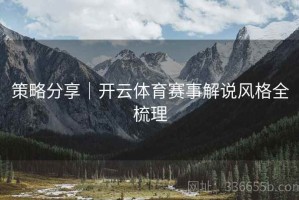 策略分享｜开云体育赛事解说风格全梳理