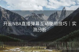 开云NBA直播弹幕互动使用技巧｜实测分析