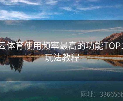 开云体育使用频率最高的功能TOP10｜玩法教程