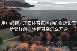 用户必读 - 开云体育直播预约提醒设置步骤详解，体育直播怎么开通