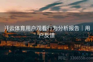 开云体育用户观看行为分析报告｜用户反馈