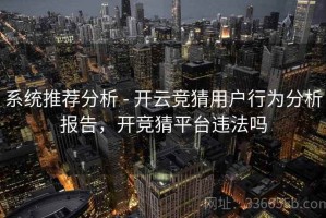 系统推荐分析 - 开云竞猜用户行为分析报告，开竞猜平台违法吗