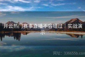 开云热门赛事直播不容错过｜实战演示