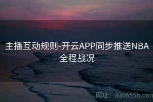 主播互动规则-开云APP同步推送NBA全程战况