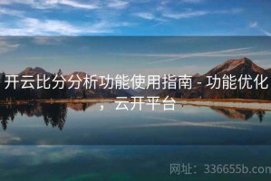 开云比分分析功能使用指南 - 功能优化，云开平台