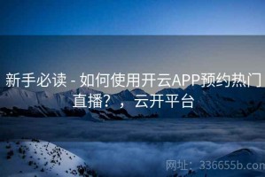 新手必读 - 如何使用开云APP预约热门直播？，云开平台