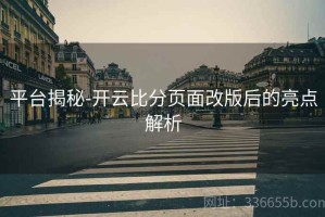 平台揭秘-开云比分页面改版后的亮点解析