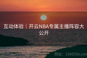 互动体验｜开云NBA专属主播阵容大公开
