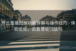 开云直播回放功能详解与操作技巧 - 体验优化，云直播能回放吗