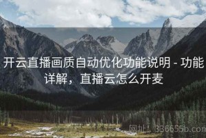 开云直播画质自动优化功能说明 - 功能详解，直播云怎么开麦