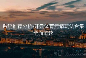 系统推荐分析-开云体育竞猜玩法合集全面解读