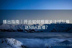 播出指南｜开云如何根据关注球队推送NBA直播？