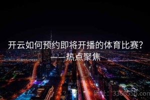 开云如何预约即将开播的体育比赛？——热点聚焦