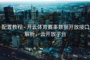 配置教程 - 开云体育赛事数据开放接口解析，云开放平台