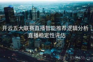 开云五大联赛直播智能推荐逻辑分析｜直播稳定性评估